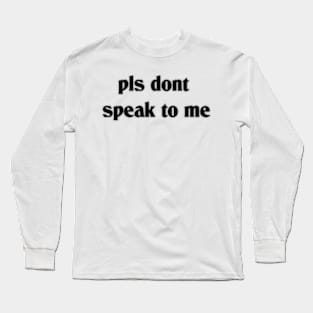 pls dont speak to me Long Sleeve T-Shirt